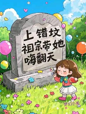 上错坟，祖宗带她嗨翻天上错坟，祖宗带她嗨翻天
