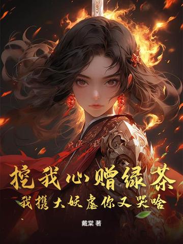 挖我心赠绿茶，我携大妖虐你又哭啥挖我心赠绿茶，我携大妖虐你又哭啥